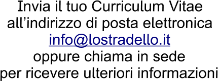 Invia il tuo Curriculum Vitae  all’indirizzo di posta elettronica info@lostradello.it  oppure chiama in sede  per ricevere ulteriori informazioni